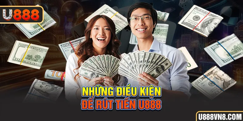 Những điều kiện để rút tiền U888