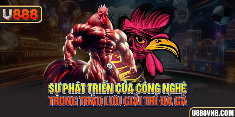 Sự phát triển của công nghệ trong trào lưu giải trí đá gà