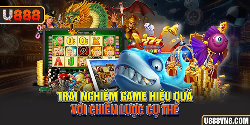 Trải nghiệm game hiệu quả với chiến lược cụ thể