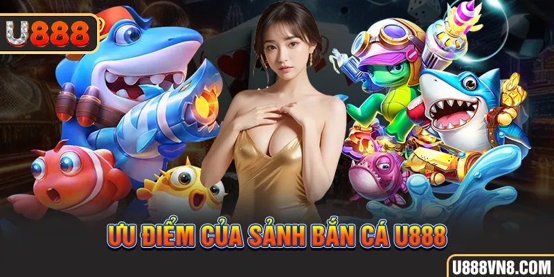 Ưu điểm của sảnh bắn cá U888